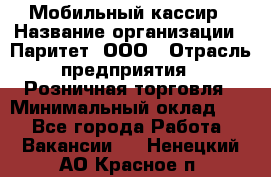 Мобильный кассир › Название организации ­ Паритет, ООО › Отрасль предприятия ­ Розничная торговля › Минимальный оклад ­ 1 - Все города Работа » Вакансии   . Ненецкий АО,Красное п.